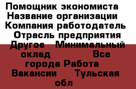 Помощник экономиста › Название организации ­ Компания-работодатель › Отрасль предприятия ­ Другое › Минимальный оклад ­ 20 000 - Все города Работа » Вакансии   . Тульская обл.